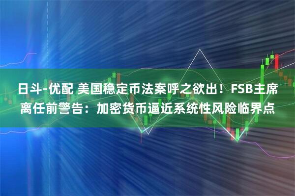 日斗-优配 美国稳定币法案呼之欲出！FSB主席离任前警告：加密货币逼近系统性风险临界点