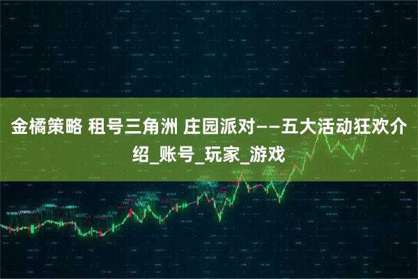 金橘策略 租号三角洲 庄园派对——五大活动狂欢介绍_账号_玩家_游戏