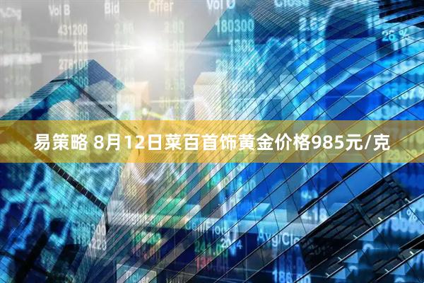 易策略 8月12日菜百首饰黄金价格985元/克