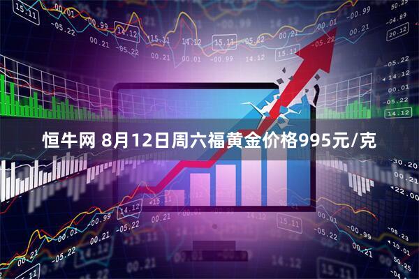 恒牛网 8月12日周六福黄金价格995元/克