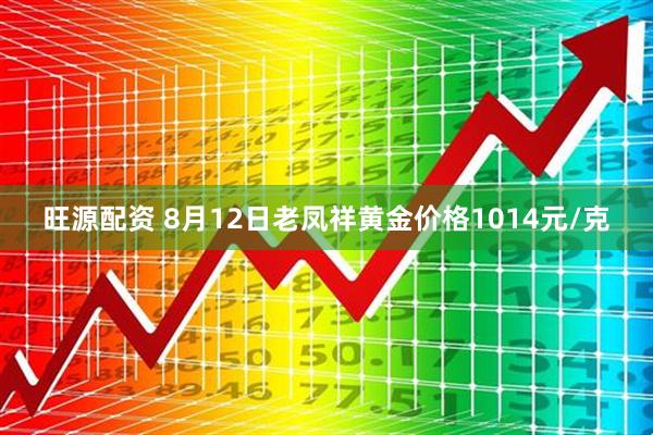旺源配资 8月12日老凤祥黄金价格1014元/克