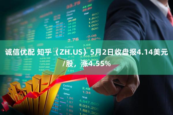 诚信优配 知乎（ZH.US）5月2日收盘报4.14美元/股，涨4.55%