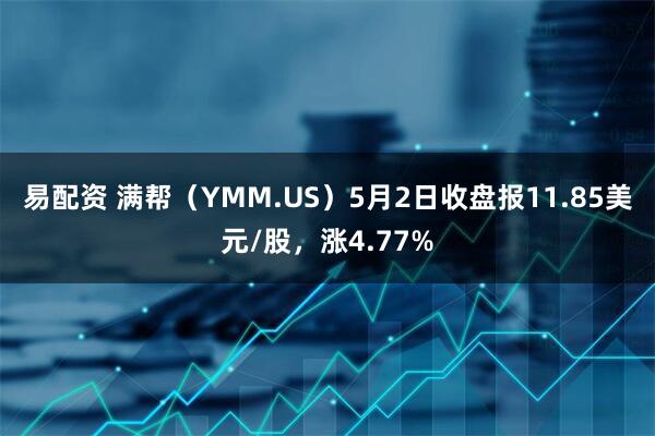 易配资 满帮（YMM.US）5月2日收盘报11.85美元/股，涨4.77%