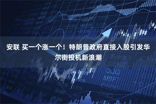 安联 买一个涨一个！特朗普政府直接入股引发华尔街投机新浪潮