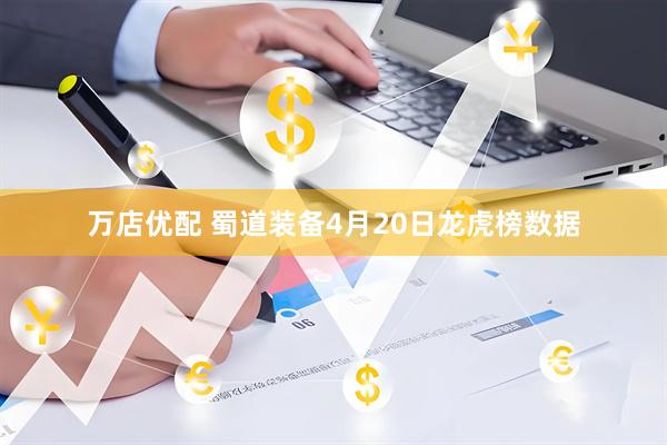 万店优配 蜀道装备4月20日龙虎榜数据